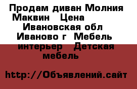 Продам диван Молния Маквин › Цена ­ 9 000 - Ивановская обл., Иваново г. Мебель, интерьер » Детская мебель   